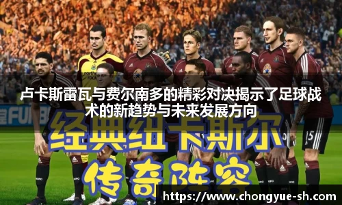 卢卡斯雷瓦与费尔南多的精彩对决揭示了足球战术的新趋势与未来发展方向