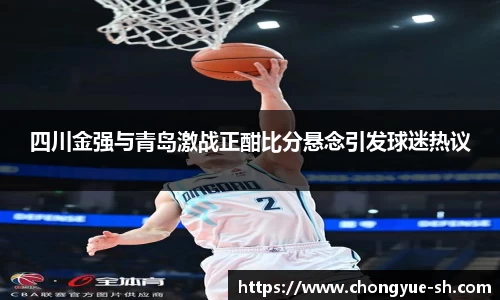 四川金强与青岛激战正酣比分悬念引发球迷热议
